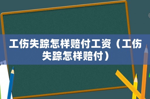 工傷失蹤怎樣賠付工資（工傷失蹤怎樣賠付）