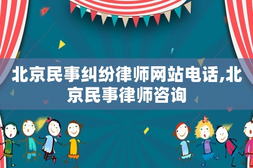 北京民事糾紛律師網站電話,北京民事律師咨詢