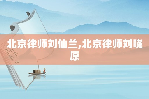 北京律師劉仙蘭,北京律師劉曉原