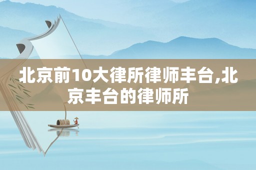 北京前10大律所律師豐臺,北京豐臺的律師所