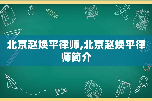 北京趙煥平律師,北京趙煥平律師簡(jiǎn)介