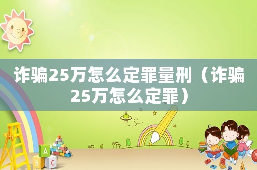 詐騙25萬怎么定罪量刑（詐騙25萬怎么定罪）