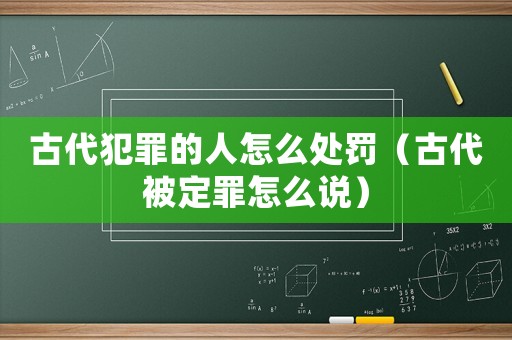 古代犯罪的人怎么處罰（古代被定罪怎么說）