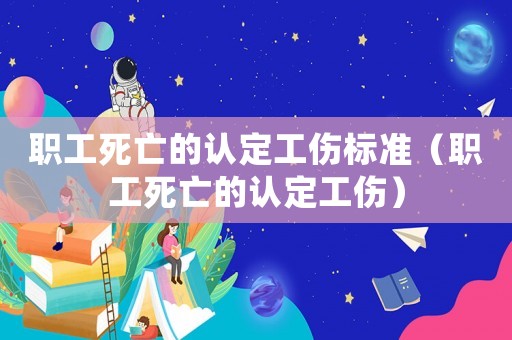 職工死亡的認(rèn)定工傷標(biāo)準(zhǔn)（職工死亡的認(rèn)定工傷）