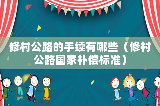 修村公路的手續(xù)有哪些（修村公路國家補償標準）