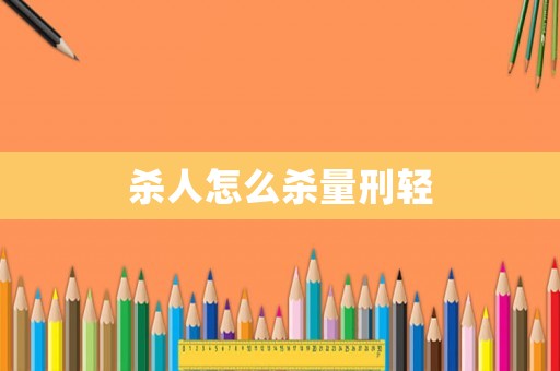 殺人怎么殺量刑輕