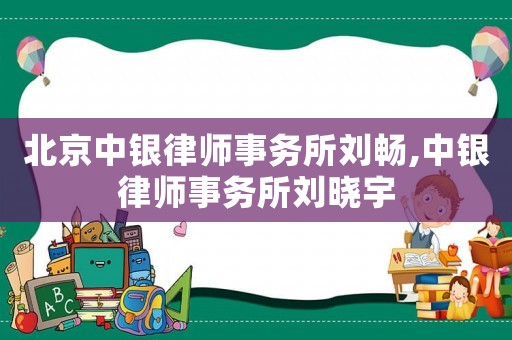 北京中銀律師事務所劉暢,中銀律師事務所劉曉宇