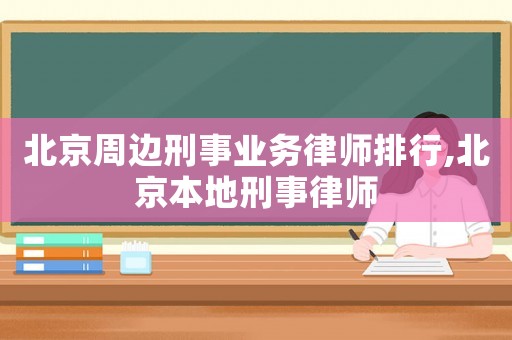 北京周邊刑事業務律師排行,北京本地刑事律師