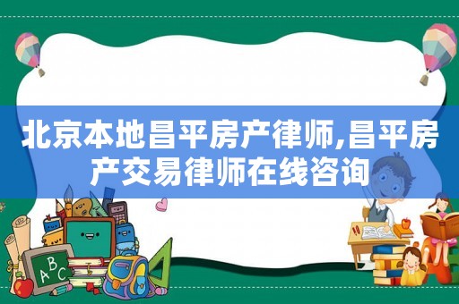 北京本地昌平房產律師,昌平房產交易律師在線咨詢