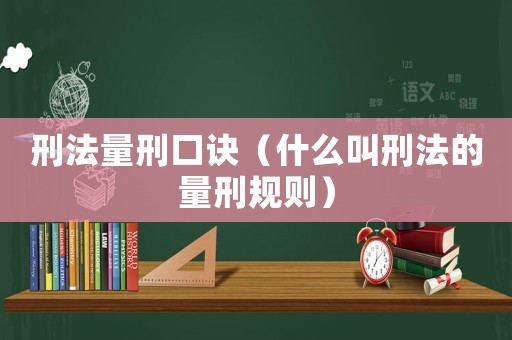 刑法量刑口訣（什么叫刑法的量刑規(guī)則）