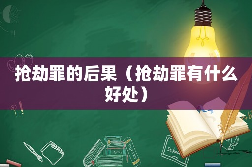 搶劫罪的后果（搶劫罪有什么好處）