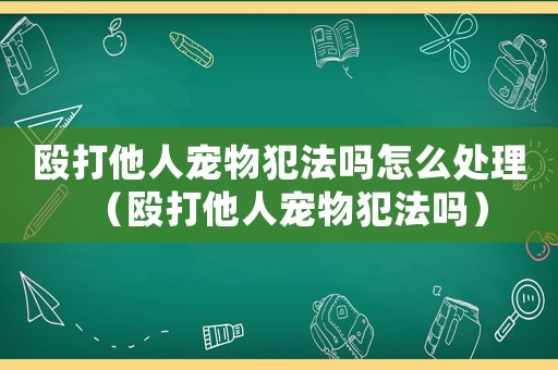 毆打他人寵物犯法嗎怎么處理（毆打他人寵物犯法嗎）