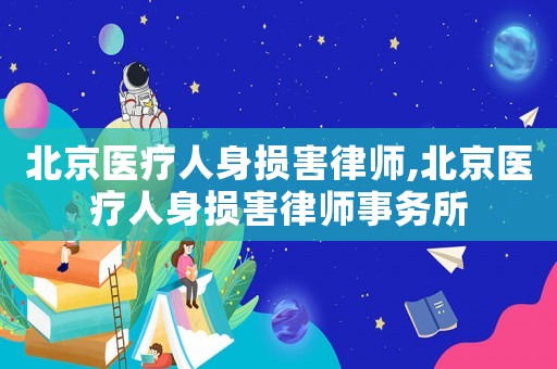 北京醫療人身損害律師,北京醫療人身損害律師事務所