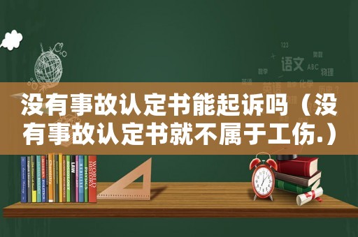 沒有事故認(rèn)定書能起訴嗎（沒有事故認(rèn)定書就不屬于工傷.）
