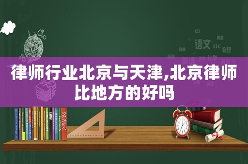 律師行業北京與天津,北京律師比地方的好嗎