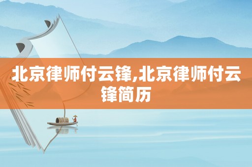 北京律師付云鋒,北京律師付云鋒簡歷