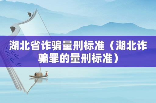 湖北省詐騙量刑標準（湖北詐騙罪的量刑標準）