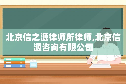 北京信之源律師所律師,北京信源咨詢有限公司