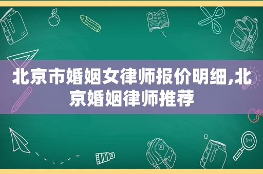 北京市婚姻女律師報價明細,北京婚姻律師推薦