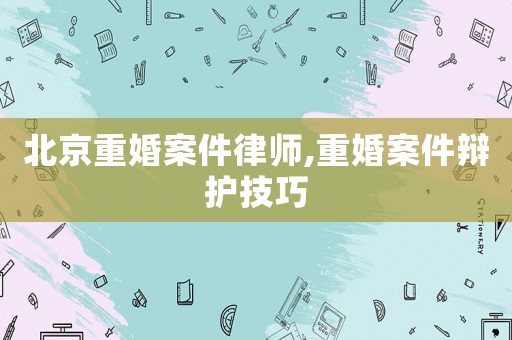 北京重婚案件律師,重婚案件辯護(hù)技巧