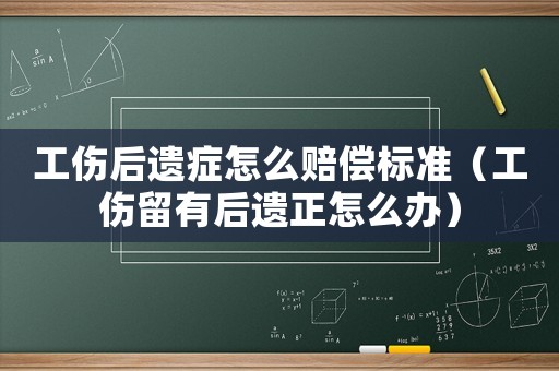 工傷后遺癥怎么賠償標準（工傷留有后遺正怎么辦）