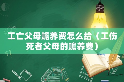 工亡父母贍養費怎么給（工傷死者父母的贍養費）