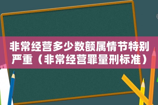 非常經(jīng)營(yíng)多少數(shù)額屬情節(jié)特別嚴(yán)重（非常經(jīng)營(yíng)罪量刑標(biāo)準(zhǔn)）