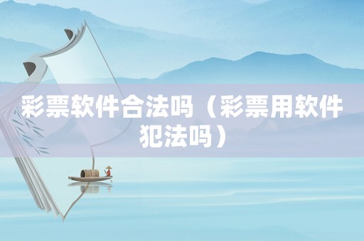 彩票軟件合法嗎（彩票用軟件犯法嗎）