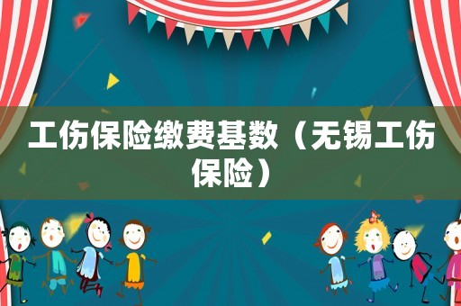 工傷保險繳費基數（無錫工傷保險）