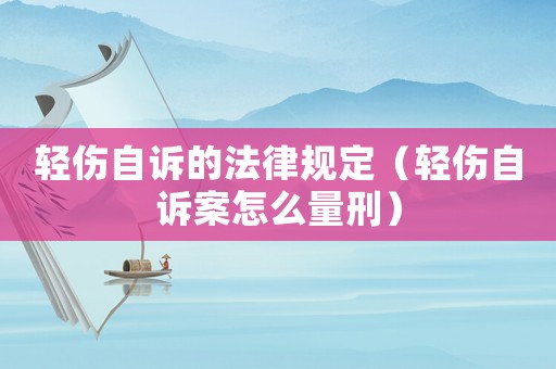 輕傷自訴的法律規定（輕傷自訴案怎么量刑）