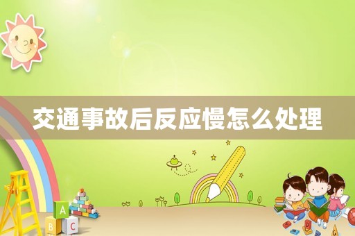 交通事故后反應(yīng)慢怎么處理