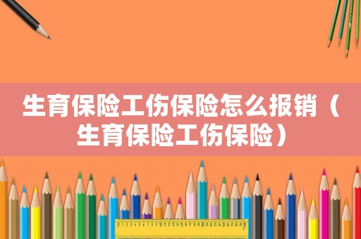 生育保險工傷保險怎么報銷（生育保險工傷保險）