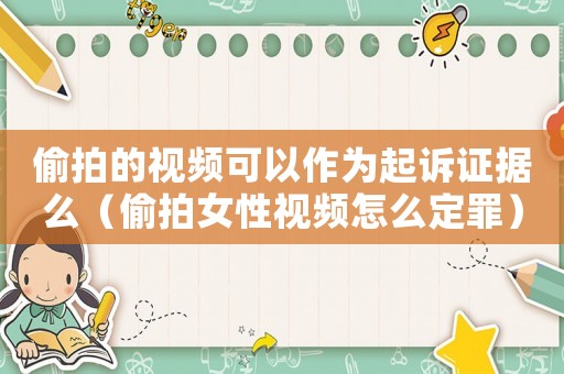 偷拍的視頻可以作為起訴證據么（偷拍女性視頻怎么定罪）