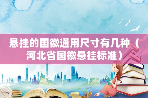 懸掛的國徽通用尺寸有幾種（河北省國徽懸掛標準）
