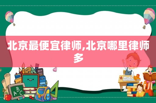 北京最便宜律師,北京哪里律師多