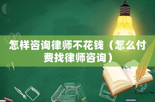 怎樣咨詢律師不花錢（怎么付費找律師咨詢）