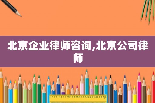 北京企業(yè)律師咨詢,北京公司律師