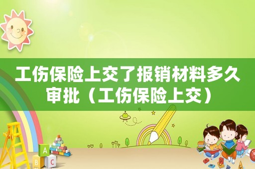 工傷保險上交了報銷材料多久審批（工傷保險上交）
