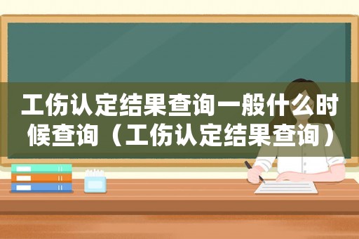 工傷認定結果查詢一般什么時候查詢（工傷認定結果查詢）