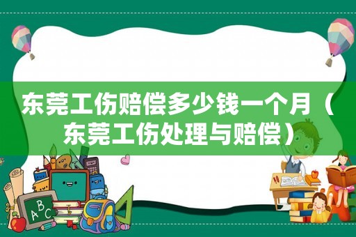東莞工傷賠償多少錢一個月（東莞工傷處理與賠償）