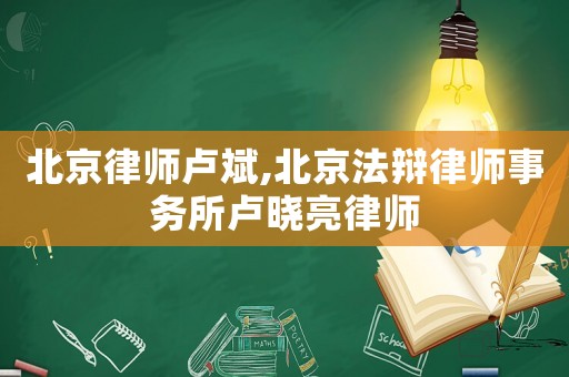 北京律師盧斌,北京法辯律師事務所盧曉亮律師