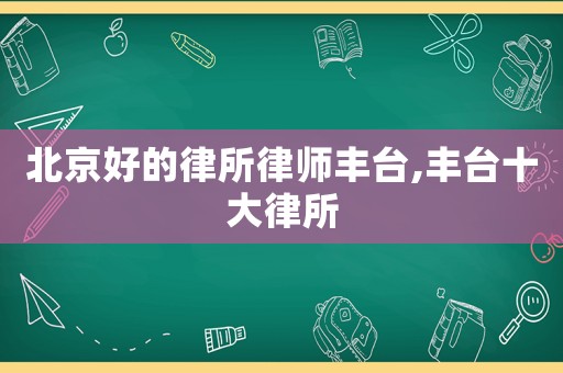 北京好的律所律師豐臺,豐臺十大律所