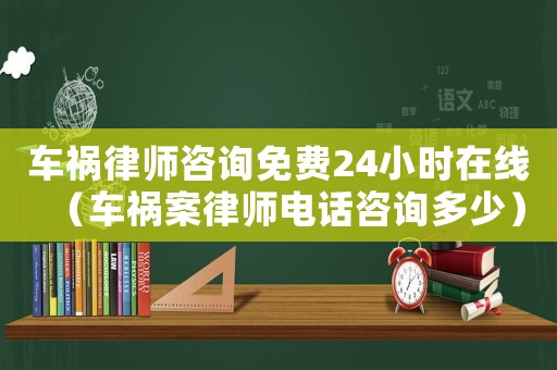 車禍律師咨詢免費24小時在線（車禍案律師電話咨詢多少）