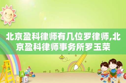 北京盈科律師有幾位羅律師,北京盈科律師事務所羅玉榮