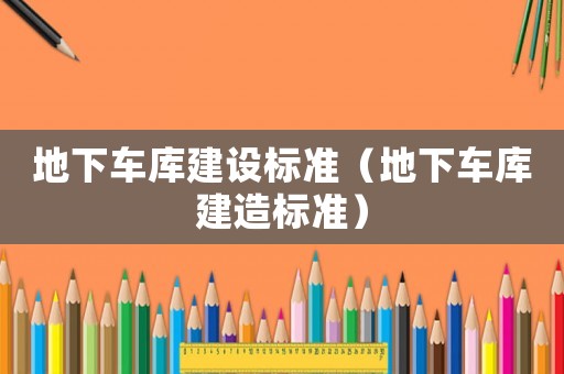 地下車庫(kù)建設(shè)標(biāo)準(zhǔn)（地下車庫(kù)建造標(biāo)準(zhǔn)）