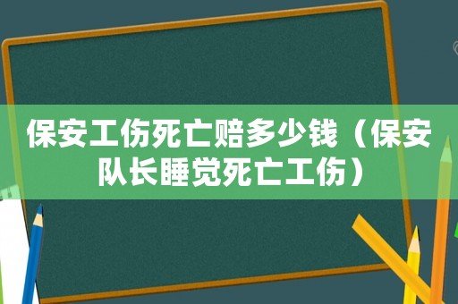 保安工傷死亡賠多少錢（保安隊(duì)長(zhǎng)睡覺死亡工傷）