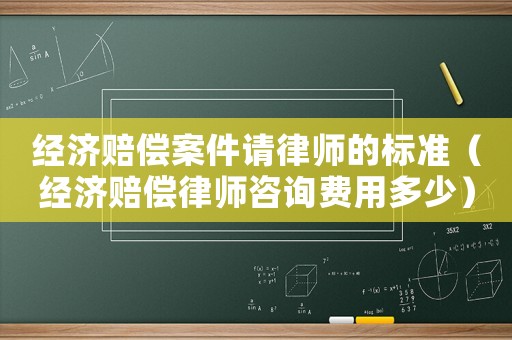 經濟賠償案件請律師的標準（經濟賠償律師咨詢費用多少）