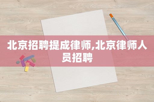 北京招聘提成律師,北京律師人員招聘