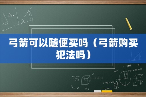 弓箭可以隨便買嗎（弓箭購買犯法嗎）