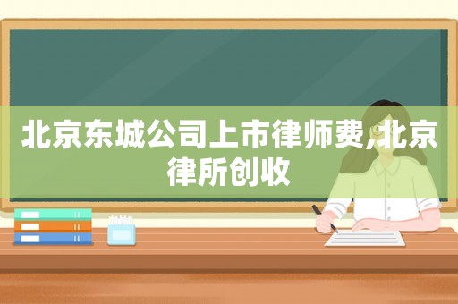 北京東城公司上市律師費,北京律所創收